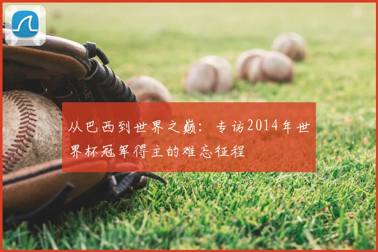 从巴西到世界之巅:专访2014年世界杯冠军得主的难忘征程
