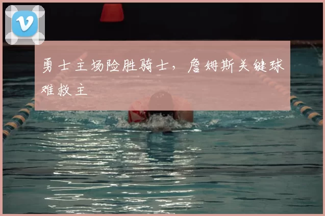 勇士主场险胜骑士，詹姆斯关键球难救主