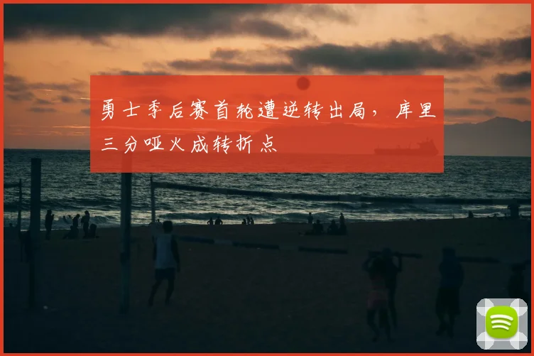 勇士季后赛首轮遭逆转出局,库里三分哑火成转折点