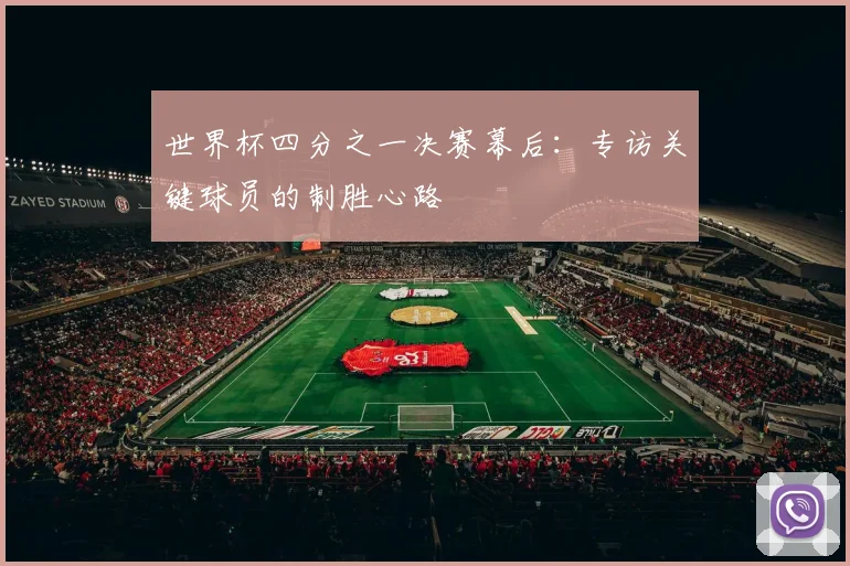 世界杯四分之一决赛幕后:专访关键球员的制胜心路