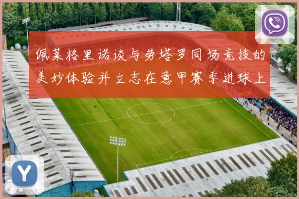 佩莱格里诺谈与劳塔罗同场竞技的美妙体验并立志在意甲赛季进球上双