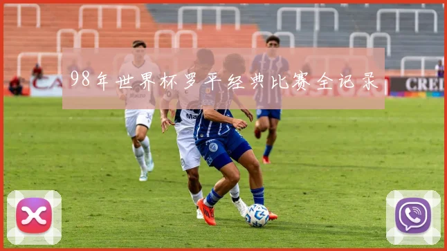 98年世界杯罗平经典比赛全记录