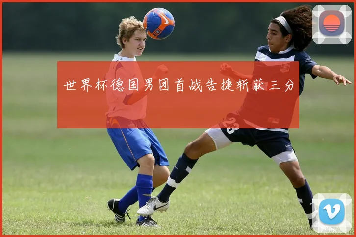 世界杯德国男团首战告捷斩获三分