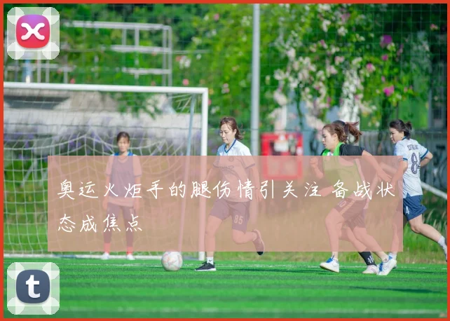 奥运火炬手的腿伤情引关注 备战状态成焦点