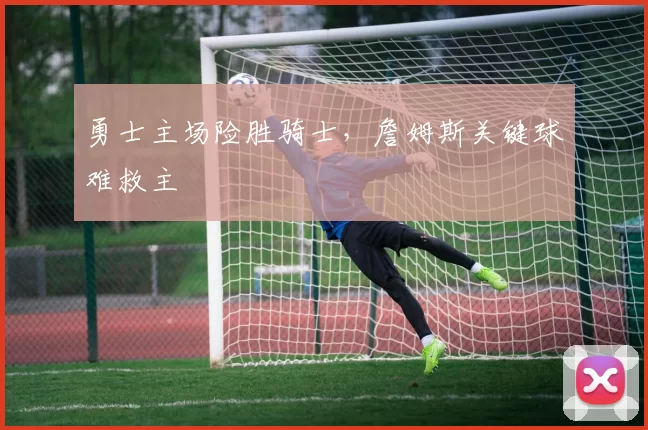 勇士主场险胜骑士，詹姆斯关键球难救主