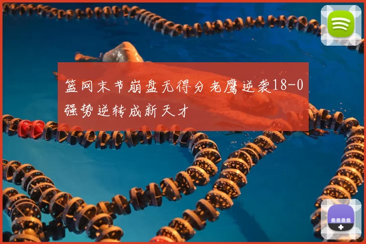 篮网末节崩盘无得分老鹰逆袭18-0强势逆转成新天才