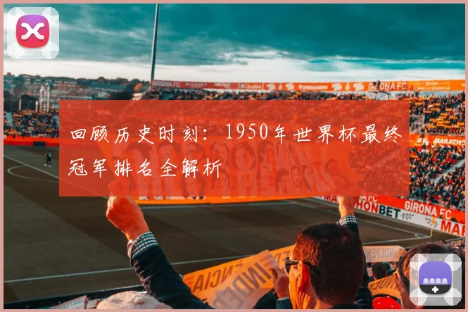 回顾历史时刻:1950年世界杯最终冠军排名全解析