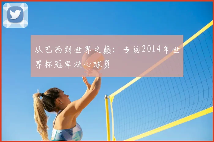 从巴西到世界之巅:专访2014年世界杯冠军核心球员