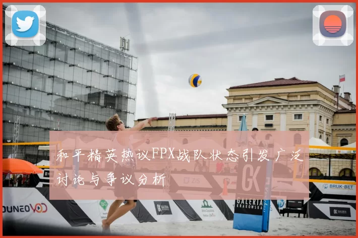 和平精英热议FPX战队状态引发广泛讨论与争议分析