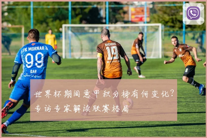 世界杯期间意甲积分榜有何变化?专访专家解读联赛格局