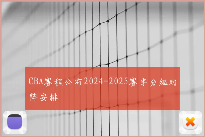 CBA赛程公布2024-2025赛季分组对阵安排