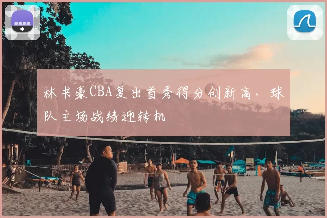林书豪CBA复出首秀得分创新高，球队主场战绩迎转机