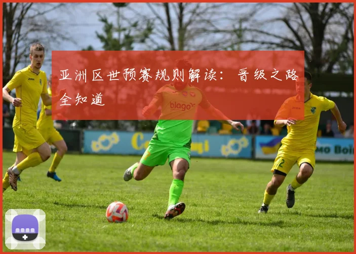 亚洲区世预赛规则解读:晋级之路全知道