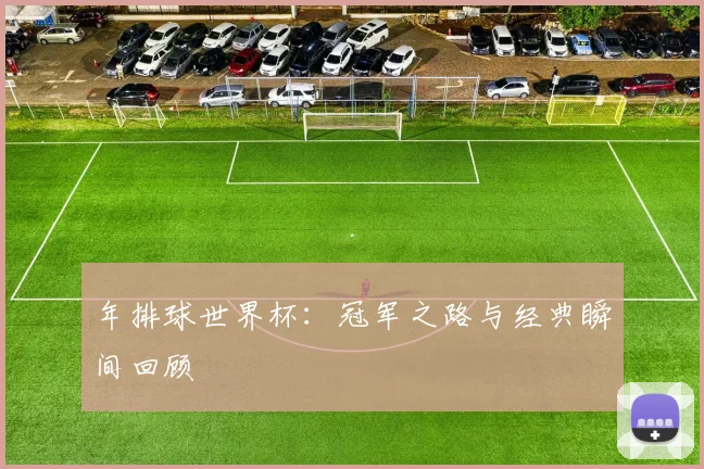 年排球世界杯:冠军之路与经典瞬间回顾