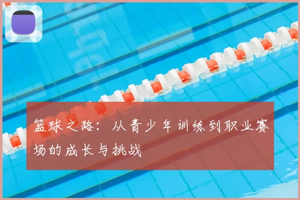 篮球之路：从青少年训练到职业赛场的成长与挑战