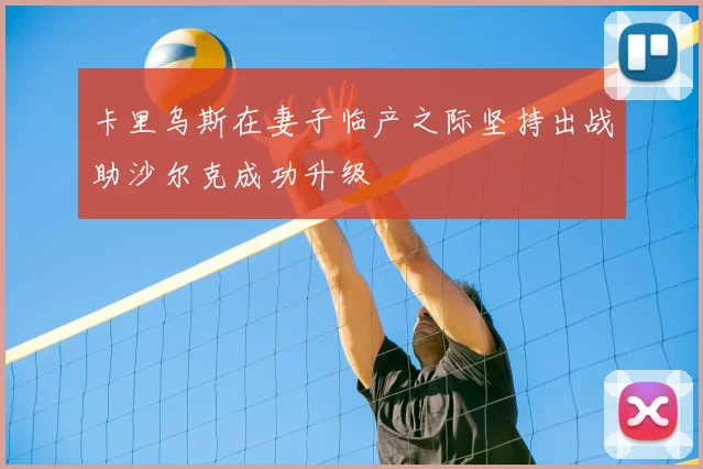 卡里乌斯在妻子临产之际坚持出战助沙尔克成功升级