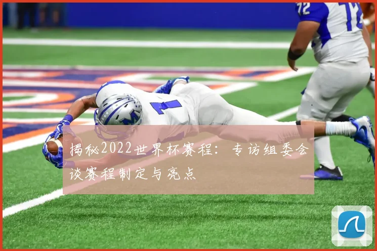 揭秘2022世界杯赛程:专访组委会谈赛程制定与亮点