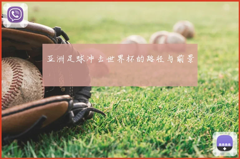 亚洲足球冲击世界杯的路径与前景