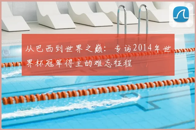 从巴西到世界之巅：专访2014年世界杯冠军得主的难忘征程