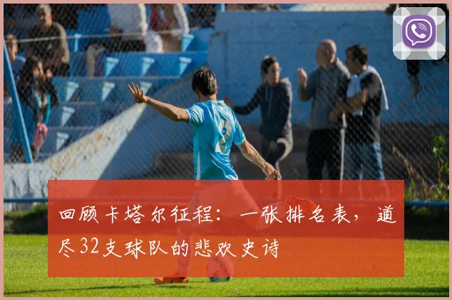 回顾卡塔尔征程:一张排名表,道尽32支球队的悲欢史诗
