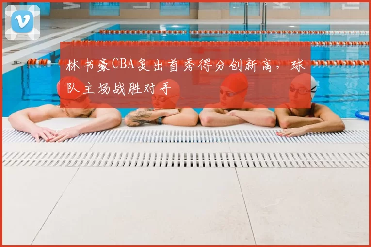 林书豪CBA复出首秀得分创新高，球队主场战胜对手