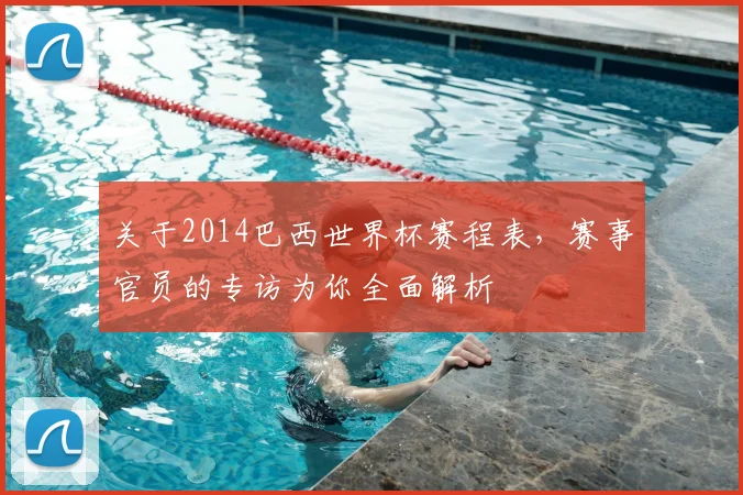 关于2014巴西世界杯赛程表,赛事官员的专访为你全面解析