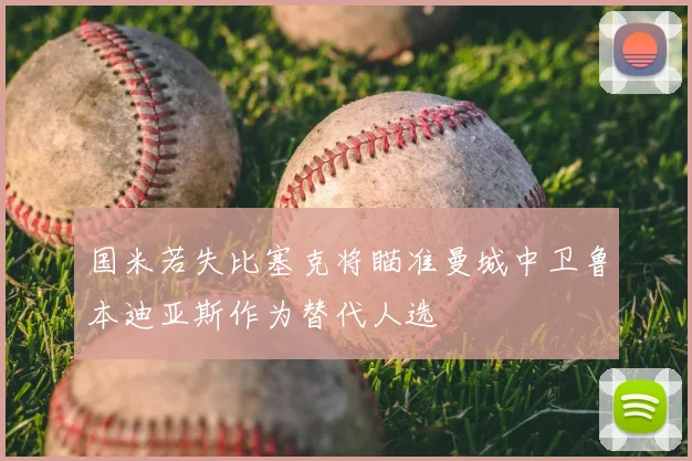 国米若失比塞克将瞄准曼城中卫鲁本迪亚斯作为替代人选