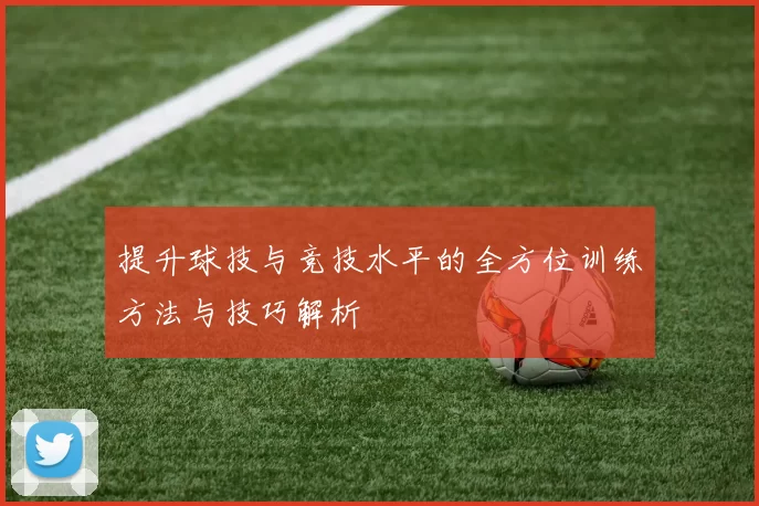 提升球技与竞技水平的全方位训练方法与技巧解析