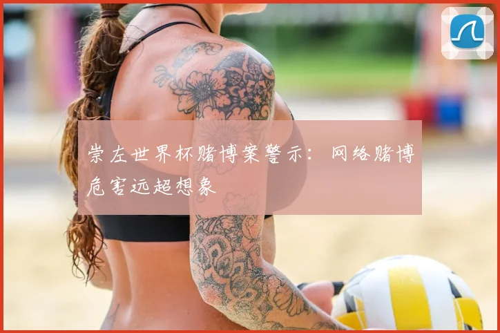 崇左世界杯赌博案警示：网络赌博危害远超想象