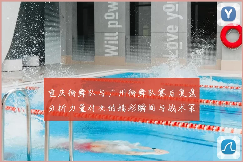 重庆街舞队与广州街舞队赛后复盘分析力量对决的精彩瞬间与战术策略