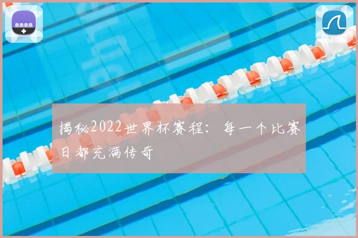 揭秘2022世界杯赛程:每一个比赛日都充满传奇