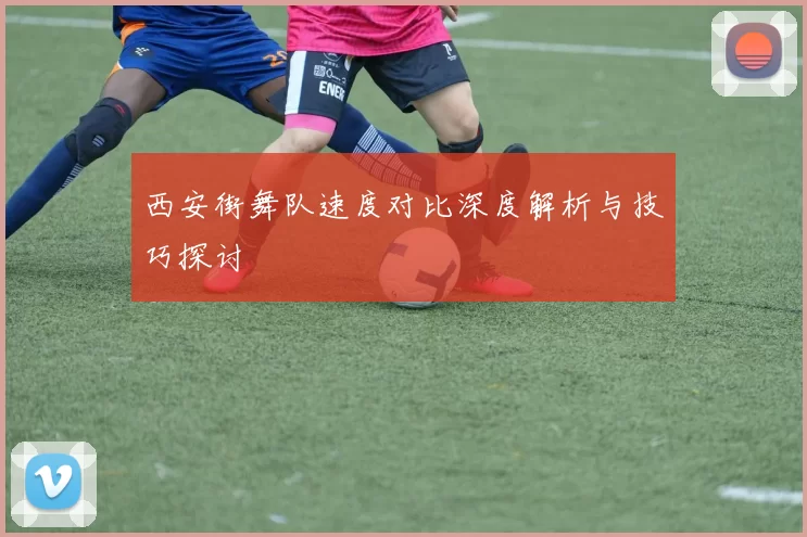 西安街舞队速度对比深度解析与技巧探讨