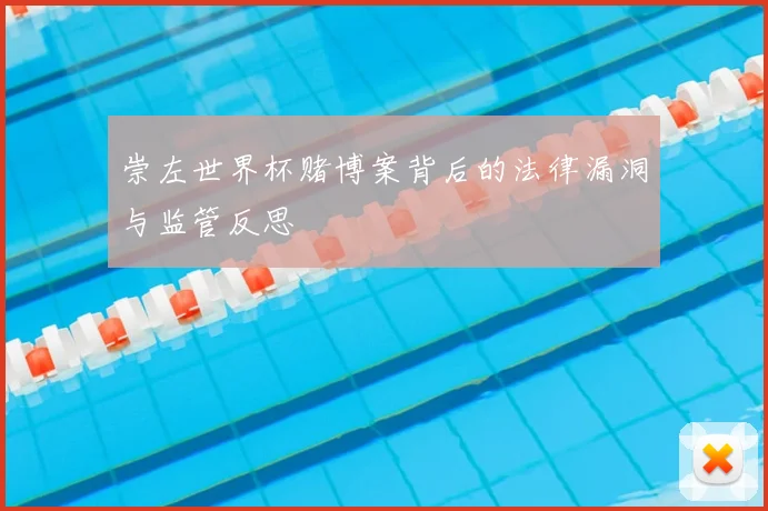 崇左世界杯赌博案背后的法律漏洞与监管反思