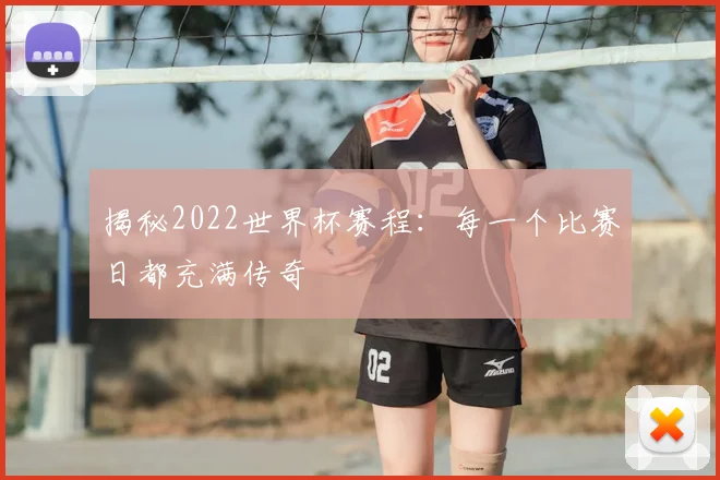 揭秘2022世界杯赛程:每一个比赛日都充满传奇