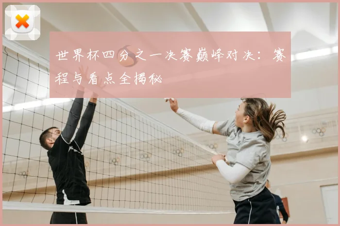 世界杯四分之一决赛巅峰对决:赛程与看点全揭秘