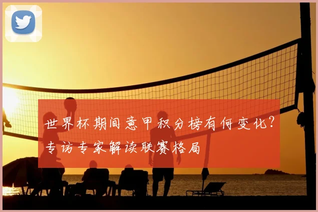 世界杯期间意甲积分榜有何变化？专访专家解读联赛格局