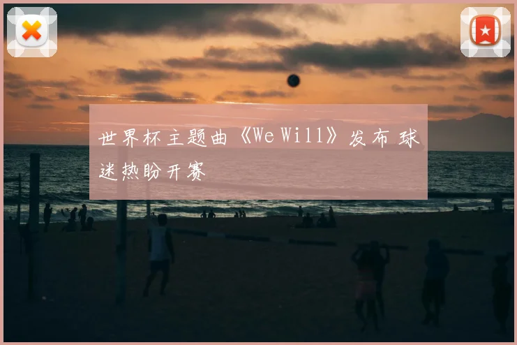 世界杯主题曲《We Will》发布 球迷热盼开赛