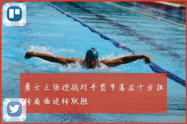 勇士主场迎战对手首节落后十分扭转局面逆转取胜