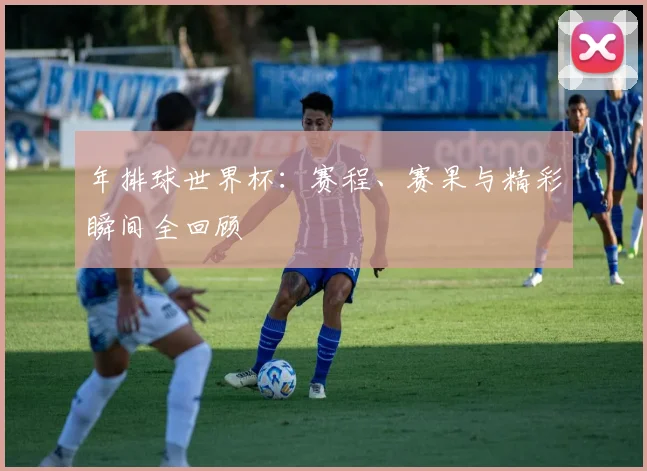 年排球世界杯:赛程、赛果与精彩瞬间全回顾