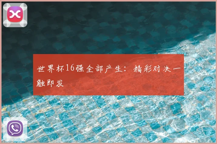 世界杯16强全部产生:精彩对决一触即发