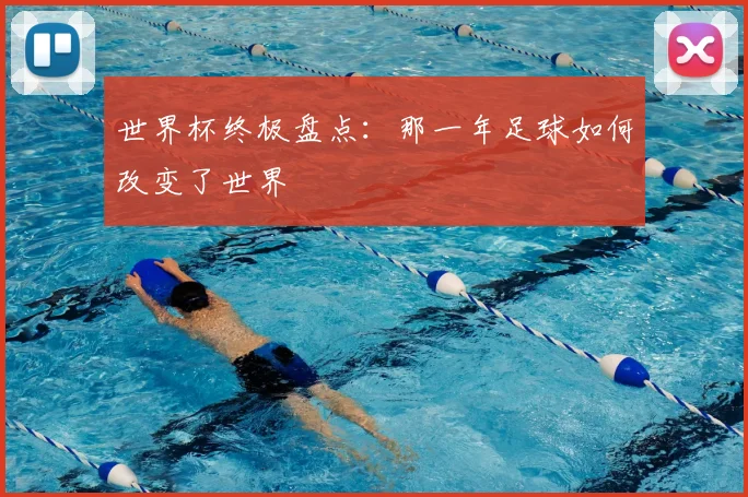 世界杯终极盘点：那一年足球如何改变了世界