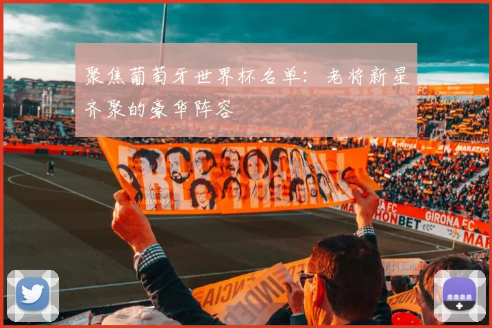 聚焦葡萄牙世界杯名单：老将新星齐聚的豪华阵容
