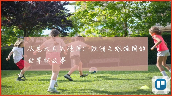 从意大利到德国:欧洲足球强国的世界杯故事